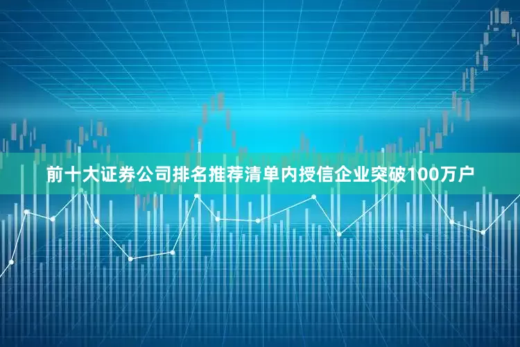 前十大证券公司排名推荐清单内授信企业突破100万户