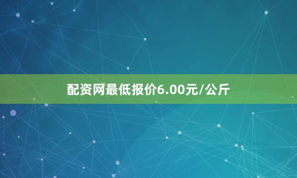 配资网最低报价6.00元/公斤