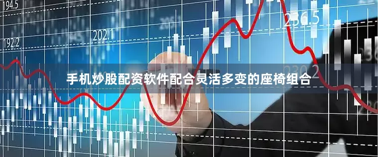 手机炒股配资软件配合灵活多变的座椅组合