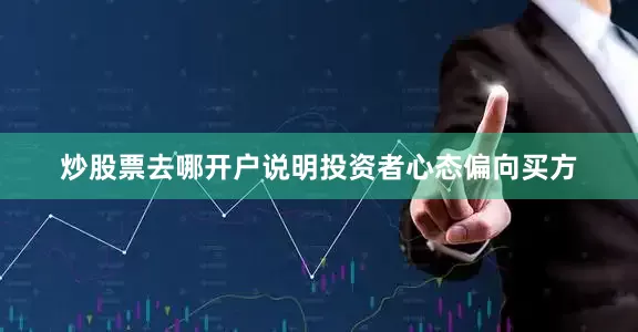 炒股票去哪开户说明投资者心态偏向买方
