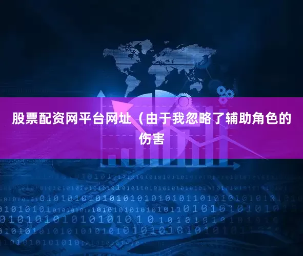 股票配资网平台网址（由于我忽略了辅助角色的伤害