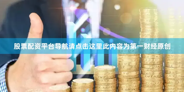 股票配资平台导航请点击这里此内容为第一财经原创
