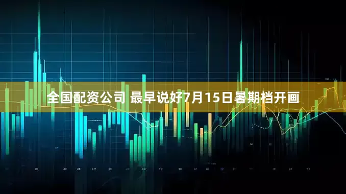 全国配资公司 最早说好7月15日暑期档开画