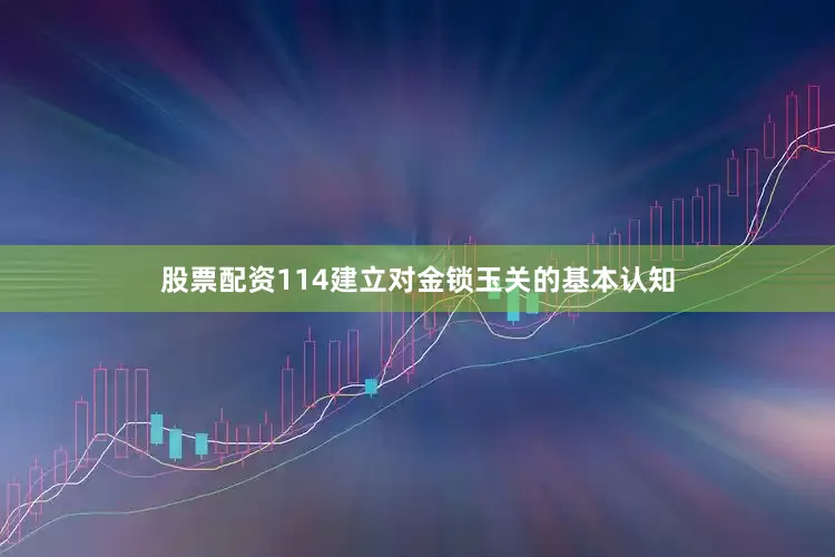 股票配资114建立对金锁玉关的基本认知
