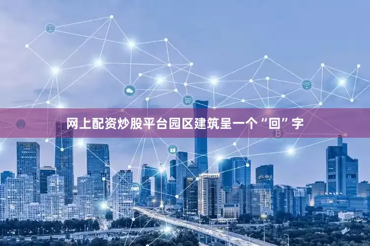 网上配资炒股平台园区建筑呈一个“回”字