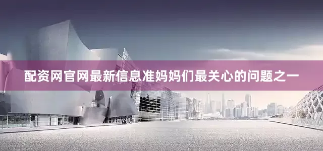 配资网官网最新信息准妈妈们最关心的问题之一