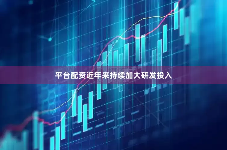 平台配资近年来持续加大研发投入