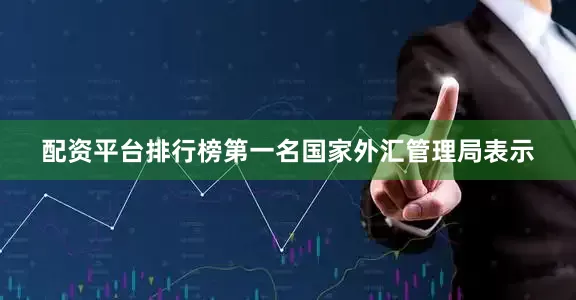 配资平台排行榜第一名　　国家外汇管理局表示