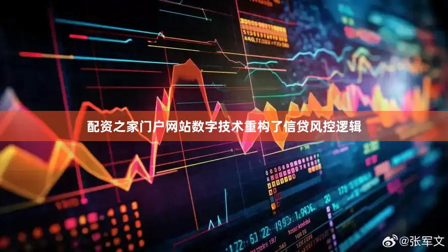 配资之家门户网站数字技术重构了信贷风控逻辑