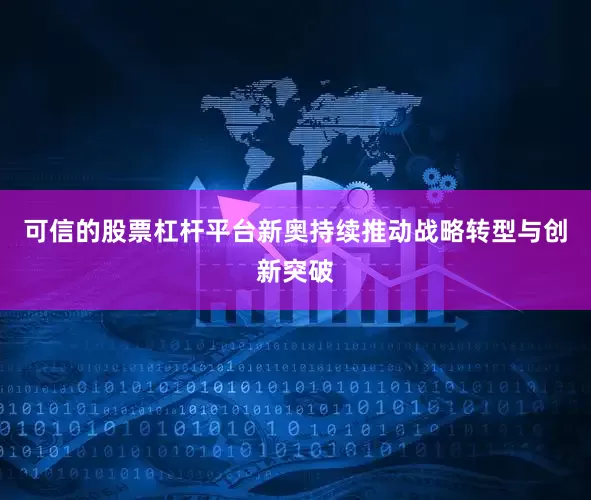 可信的股票杠杆平台新奥持续推动战略转型与创新突破