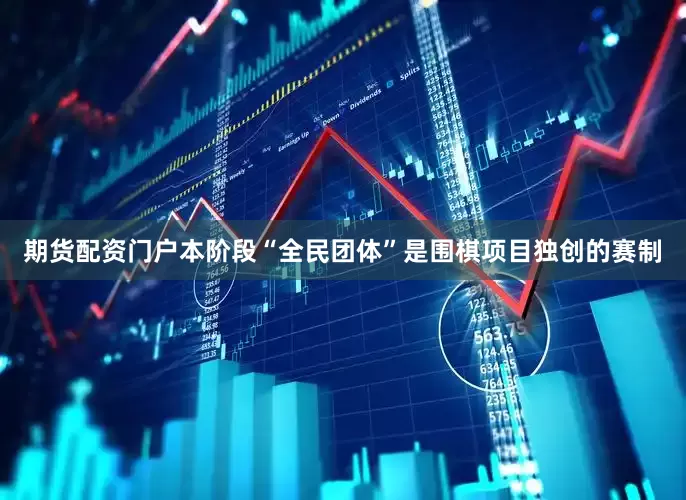期货配资门户本阶段“全民团体”是围棋项目独创的赛制