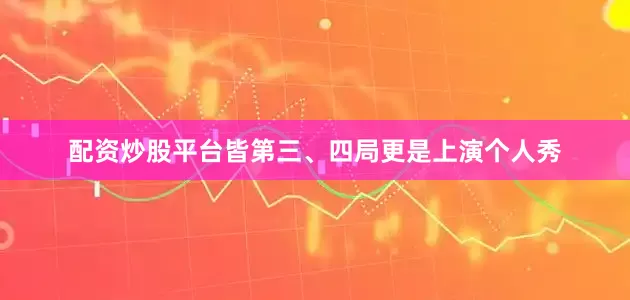 配资炒股平台皆第三、四局更是上演个人秀