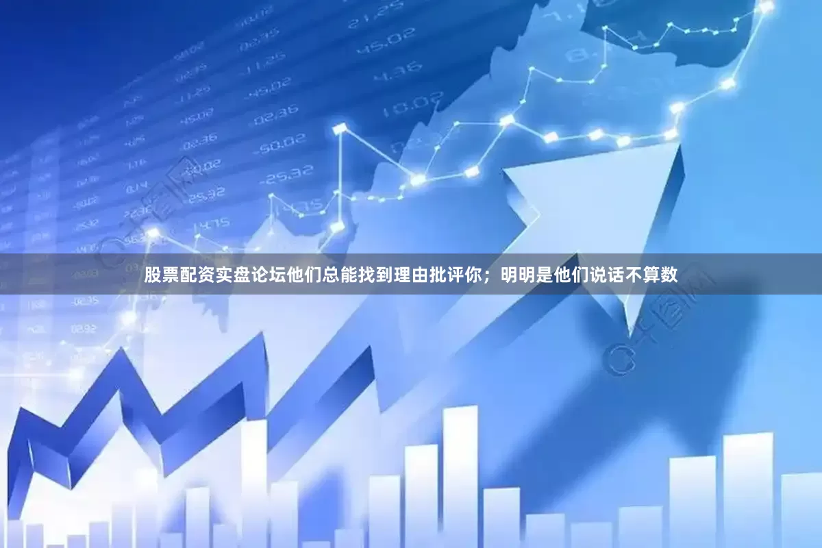 股票配资实盘论坛他们总能找到理由批评你；明明是他们说话不算数
