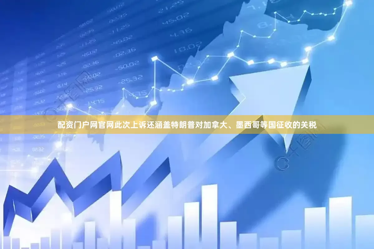 配资门户网官网此次上诉还涵盖特朗普对加拿大、墨西哥等国征收的关税
