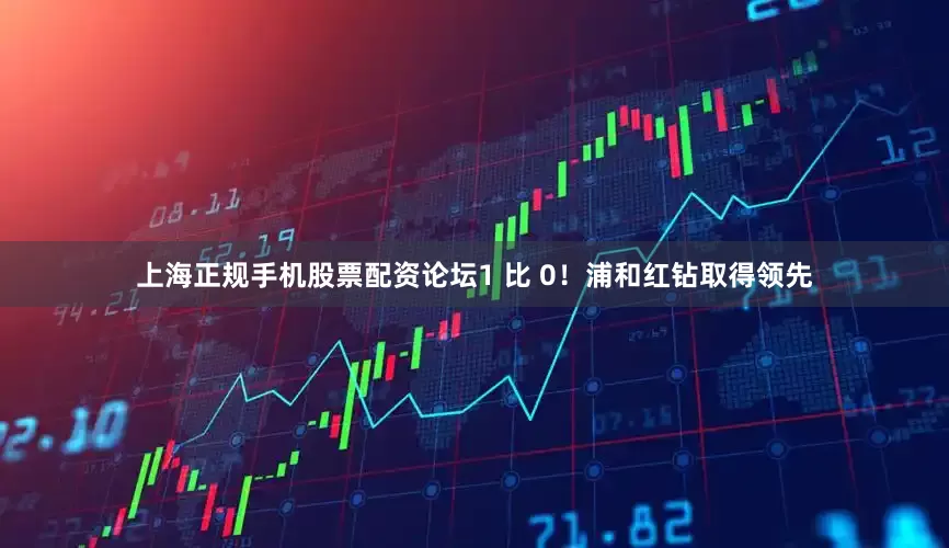 上海正规手机股票配资论坛1 比 0！浦和红钻取得领先