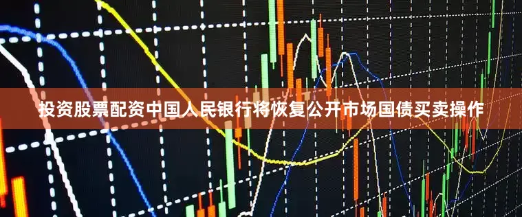 投资股票配资中国人民银行将恢复公开市场国债买卖操作